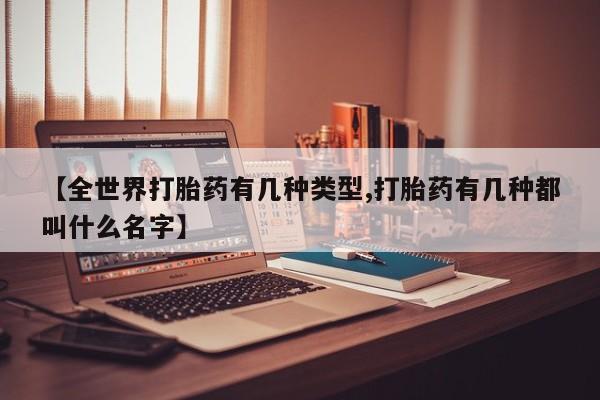 堕胎药在线付款【全世界打胎药有几种类型,打胎药有几种都叫什么名字】