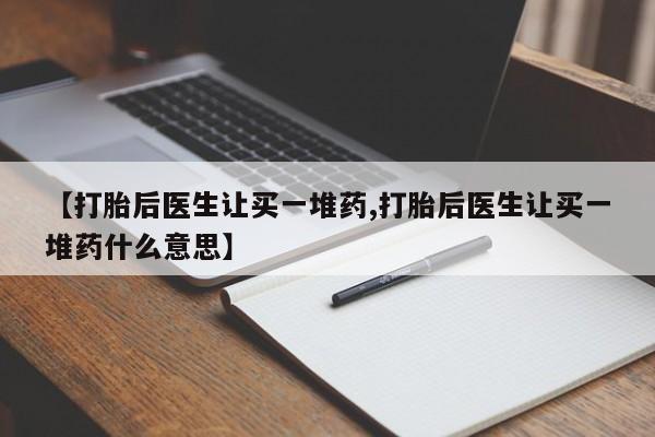 堕胎药在线付款【打胎后医生让买一堆药,打胎后医生让买一堆药什么意思】