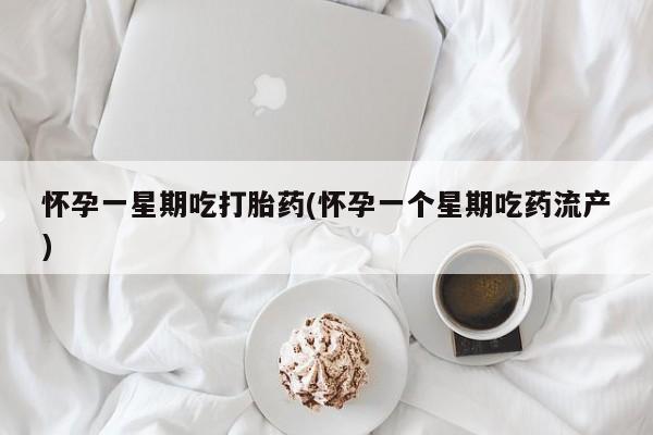 堕胎药在线付款怀孕一星期吃打胎药(怀孕一个星期吃药流产)