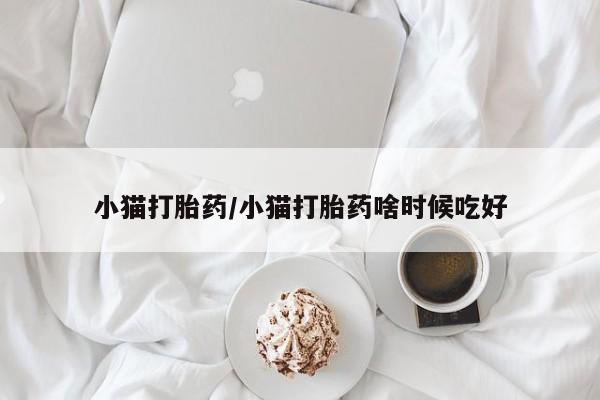 堕胎药在线付款小猫打胎药/小猫打胎药啥时候吃好