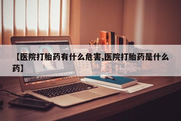 堕胎药在线付款【医院打胎药有什么危害,医院打胎药是什么药】