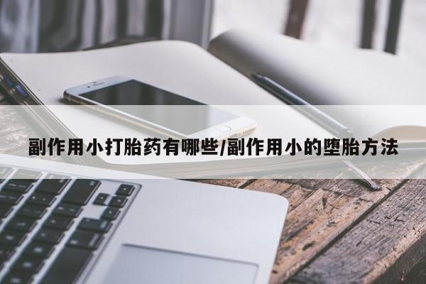 堕胎药在线付款副作用小打胎药有哪些/副作用小的堕胎方法